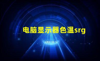 电脑显示器色温srgb是什么意思 图片颜色srgb是什么意思